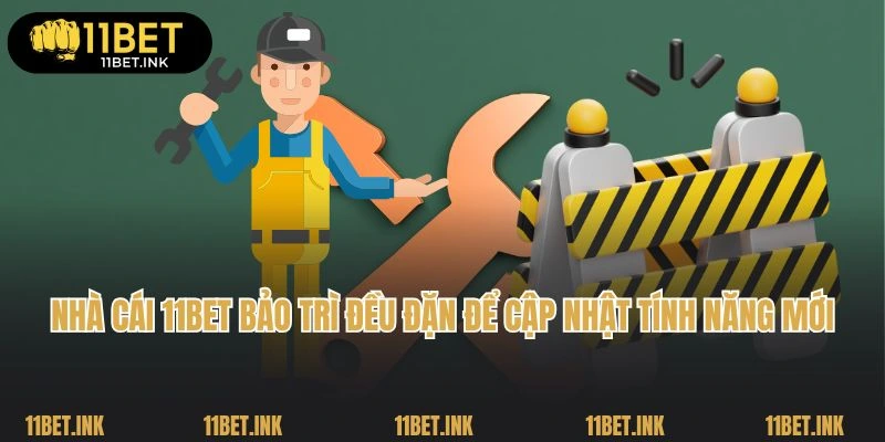 Nhà cái 11Bet bảo trì đều đặn để cập nhật tính năng mới