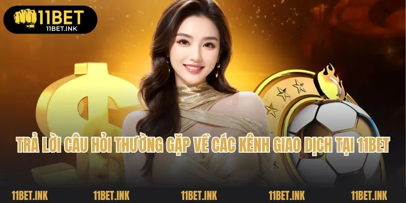 Trả lời câu hỏi thường gặp về các kênh giao dịch tại 11Bet