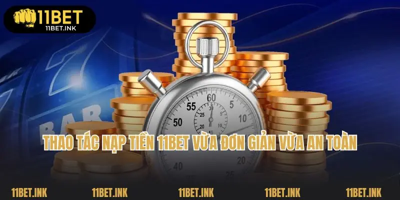 Thao tác nạp tiền 11bet vừa đơn giản vừa an toàn